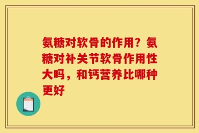 氨糖对软骨的作用？氨糖对补关节软骨作用性大吗，和钙营养比哪种更好