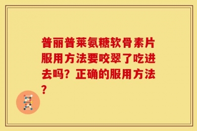 普丽普莱氨糖软骨素片服用方法要咬翠了吃进去吗？正确的服用方法？