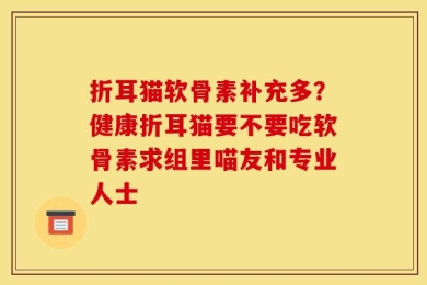 折耳猫软骨素补充多？健康折耳猫要不要吃软骨素求组里喵友和专业人士