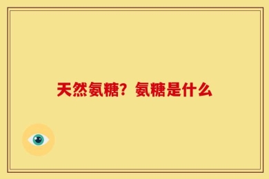 天然氨糖？氨糖是什么