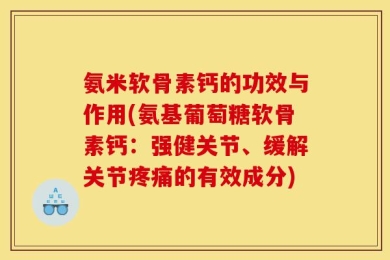 氨米软骨素钙的功效与作用(氨基葡萄糖软骨素钙：强健关节、缓解关节疼痛的有效成分)