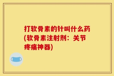 打软骨素的针叫什么药(软骨素注射剂：关节疼痛神器)