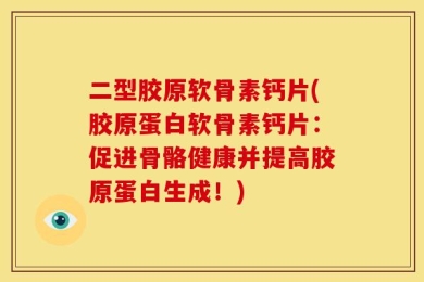 二型胶原软骨素钙片(胶原蛋白软骨素钙片：促进骨骼健康并提高胶原蛋白生成！)