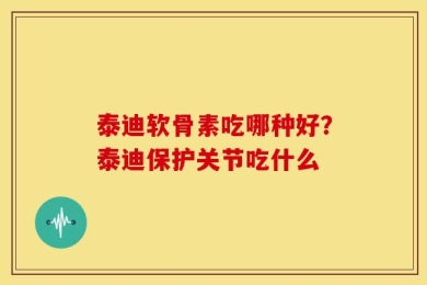 泰迪软骨素吃哪种好？泰迪保护关节吃什么