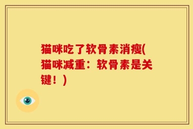 猫咪吃了软骨素消瘦(猫咪减重：软骨素是关键！)