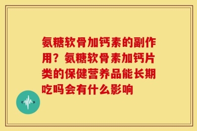 氨糖软骨加钙素的副作用？氨糖软骨素加钙片类的保健营养品能长期吃吗会有什么影响