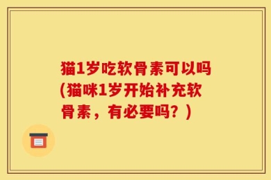 猫1岁吃软骨素可以吗(猫咪1岁开始补充软骨素，有必要吗？)