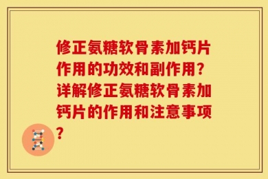 修正氨糖软骨素加钙片作用的功效和副作用？详解修正氨糖软骨素加钙片的作用和注意事项？