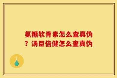 氨糖软骨素怎么查真伪？汤臣倍健怎么查真伪