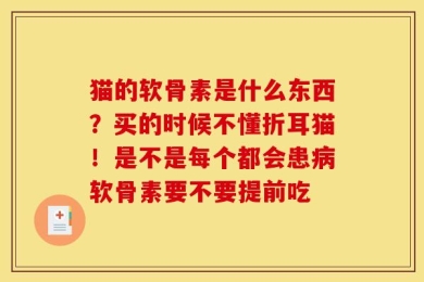猫的软骨素是什么东西？买的时候不懂折耳猫！是不是每个都会患病软骨素要不要提前吃