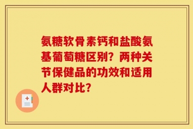 氨糖软骨素钙和盐酸氨基葡萄糖区别？两种关节保健品的功效和适用人群对比？