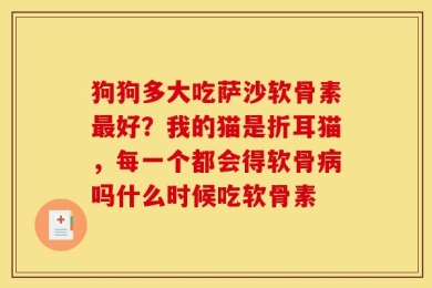 狗狗多大吃萨沙软骨素最好？我的猫是折耳猫，每一个都会得软骨病吗什么时候吃软骨素