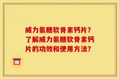 威力氨糖软骨素钙片？了解威力氨糖软骨素钙片的功效和使用方法？