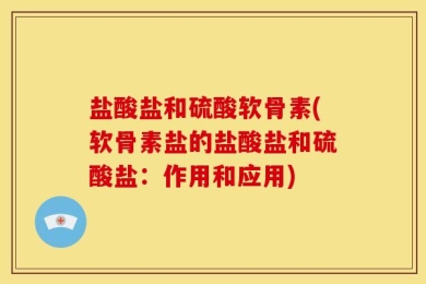 盐酸盐和硫酸软骨素(软骨素盐的盐酸盐和硫酸盐：作用和应用)
