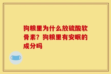 狗粮里为什么放硫酸软骨素？狗粮里有安眠的成分吗