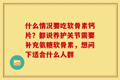 什么情况要吃软骨素钙片？都说养护关节需要补充氨糖软骨素，想问下适合什么人群