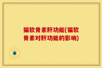 猫软骨素肝功能(猫软骨素对肝功能的影响)