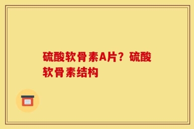 硫酸软骨素A片？硫酸软骨素结构