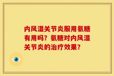 内风湿关节炎服用氨糖有用吗？氨糖对内风湿关节炎的治疗效果？