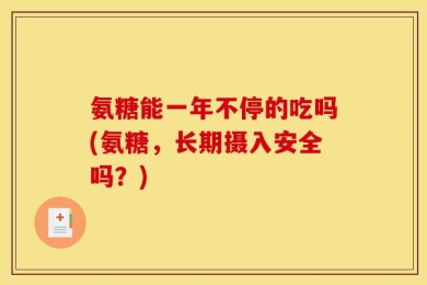 氨糖能一年不停的吃吗(氨糖，长期摄入安全吗？)