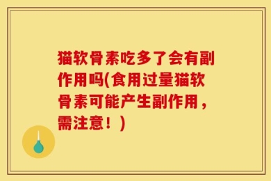 猫软骨素吃多了会有副作用吗(食用过量猫软骨素可能产生副作用，需注意！)