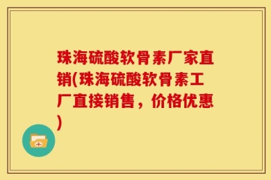 珠海硫酸软骨素厂家直销(珠海硫酸软骨素工厂直接销售，价格优惠)
