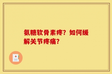 氨糖软骨素疼？如何缓解关节疼痛？