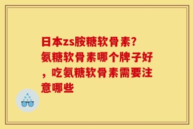 日本zs胺糖软骨素？氨糖软骨素哪个牌子好，吃氨糖软骨素需要注意哪些