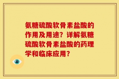 氨糖硫酸软骨素盐酸的作用及用途？详解氨糖硫酸软骨素盐酸的药理学和临床应用？
