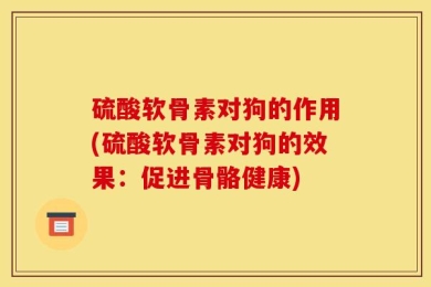 硫酸软骨素对狗的作用(硫酸软骨素对狗的效果：促进骨骼健康)