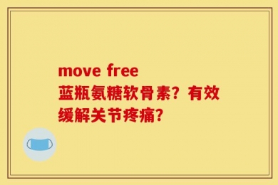 move free 蓝瓶氨糖软骨素？有效缓解关节疼痛？