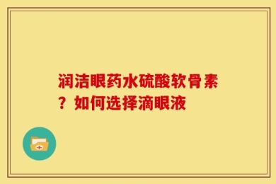 润洁眼药水硫酸软骨素？如何选择滴眼液