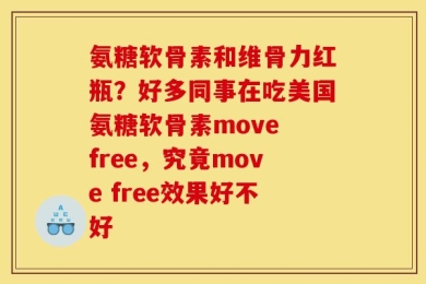 氨糖软骨素和维骨力红瓶？好多同事在吃美国氨糖软骨素move free，究竟move free效果好不好
