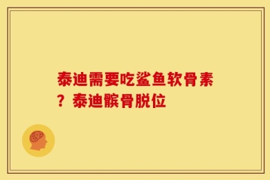 泰迪需要吃鲨鱼软骨素？泰迪髌骨脱位