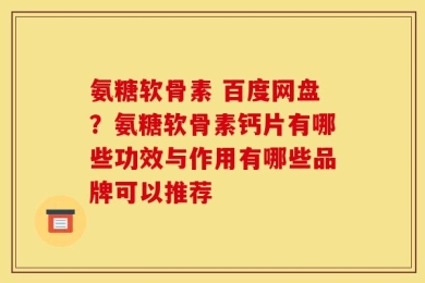 氨糖软骨素 百度网盘？氨糖软骨素钙片有哪些功效与作用有哪些品牌可以推荐