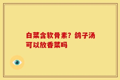 白菜含软骨素？鸽子汤可以放香菜吗
