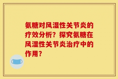 氨糖对风湿性关节炎的疗效分析？探究氨糖在风湿性关节炎治疗中的作用？