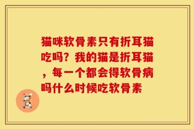 猫咪软骨素只有折耳猫吃吗？我的猫是折耳猫，每一个都会得软骨病吗什么时候吃软骨素