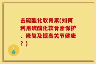 去硫酸化软骨素(如何利用硫酸化软骨素保护、修复及提高关节健康？)