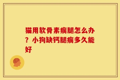 猫用软骨素瘸腿怎么办？小狗缺钙腿瘸多久能好