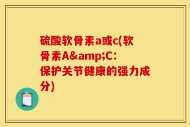 硫酸软骨素a或c(软骨素A&C：保护关节健康的强力成分)