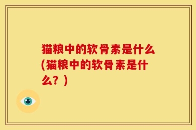猫粮中的软骨素是什么(猫粮中的软骨素是什么？)
