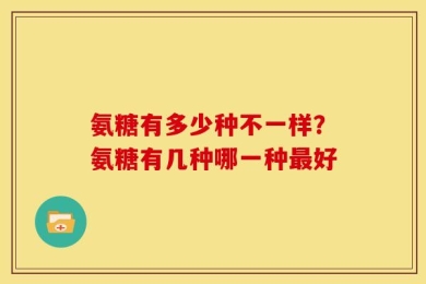 氨糖有多少种不一样？氨糖有几种哪一种最好