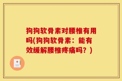 狗狗软骨素对腰椎有用吗(狗狗软骨素：能有效缓解腰椎疼痛吗？)