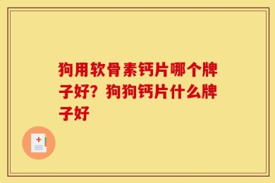 狗用软骨素钙片哪个牌子好？狗狗钙片什么牌子好