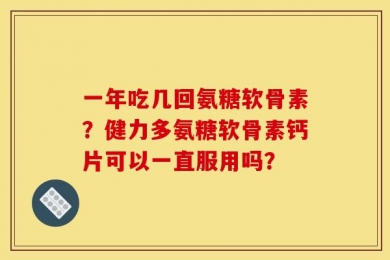一年吃几回氨糖软骨素？健力多氨糖软骨素钙片可以一直服用吗？