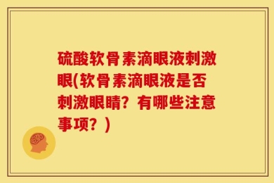 硫酸软骨素滴眼液刺激眼(软骨素滴眼液是否刺激眼睛？有哪些注意事项？)