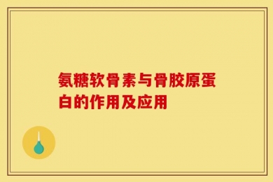 氨糖软骨素与骨胶原蛋白的作用及应用