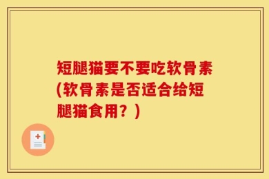 短腿猫要不要吃软骨素(软骨素是否适合给短腿猫食用？)
