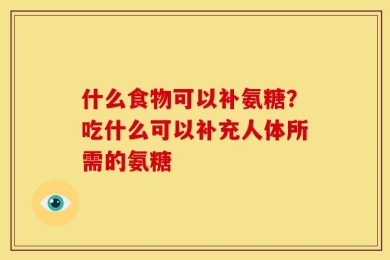 什么食物可以补氨糖？吃什么可以补充人体所需的氨糖